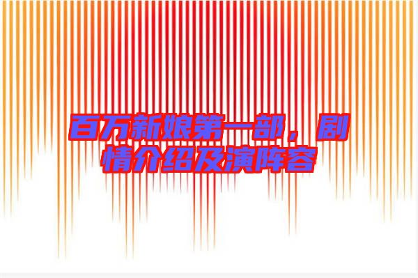 百萬新娘第一部，劇情介紹及演陣容