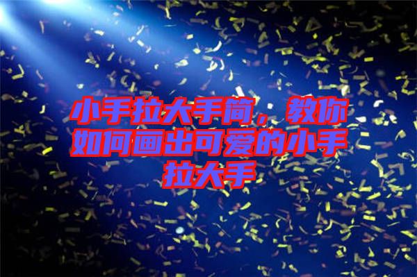 小手拉大手簡(jiǎn)，教你如何畫(huà)出可愛(ài)的小手拉大手