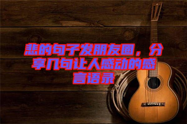 悲的句子發(fā)朋友圈，分享幾句讓人感動(dòng)的感言語錄