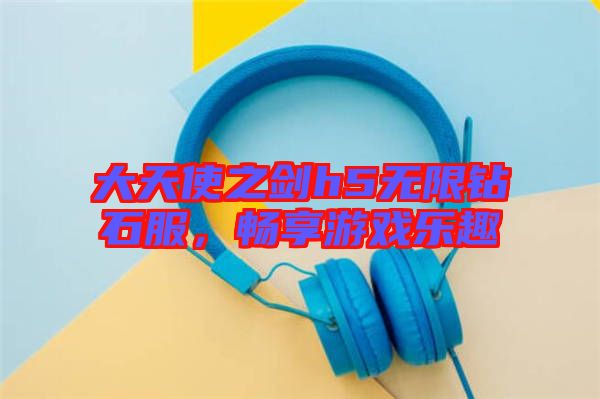 大天使之劍h5無限鉆石服，暢享游戲樂趣