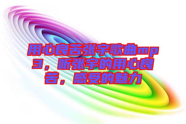 用心良苦張宇歌曲mp3，聽張宇的用心良苦，感受的魅力