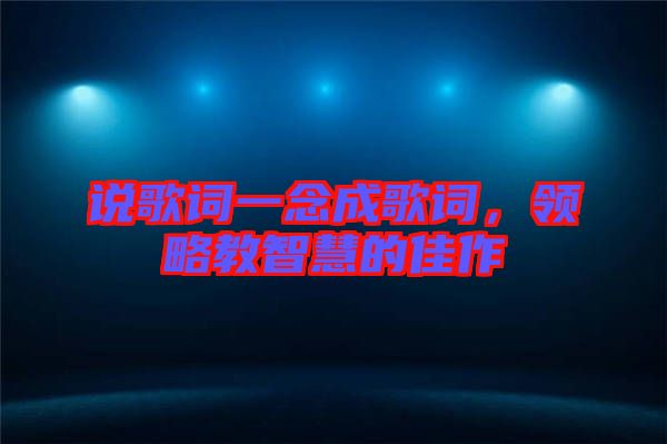 說歌詞一念成歌詞，領(lǐng)略教智慧的佳作