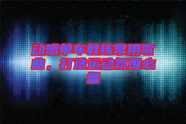 動(dòng)感單車教練常用歌曲，打造運(yùn)動(dòng)氛圍必備