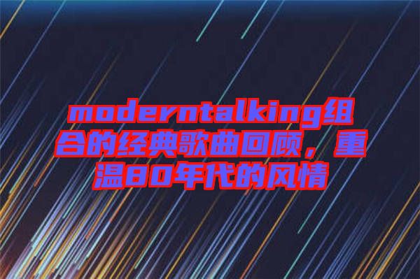 moderntalking組合的經(jīng)典歌曲回顧，重溫80年代的風情