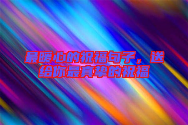 最暖心的祝福句子，送給你最真摯的祝福