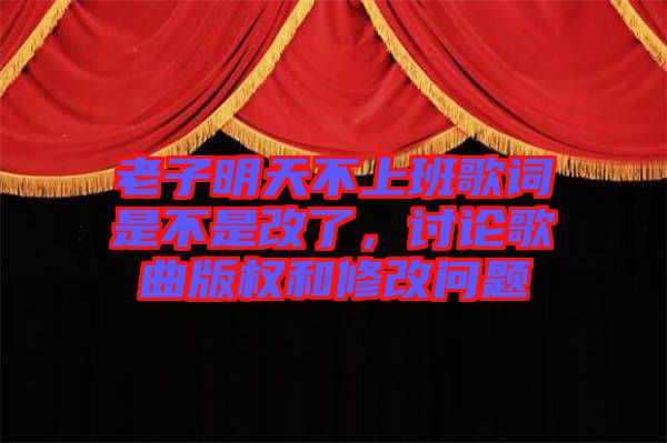 老子明天不上班歌詞是不是改了，討論歌曲版權(quán)和修改問題