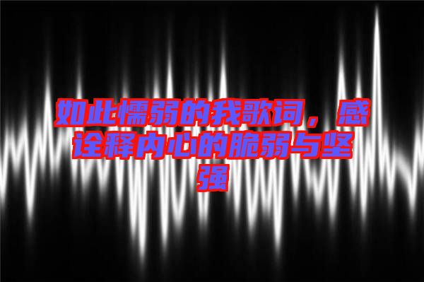 如此懦弱的我歌詞，感詮釋內心的脆弱與堅強