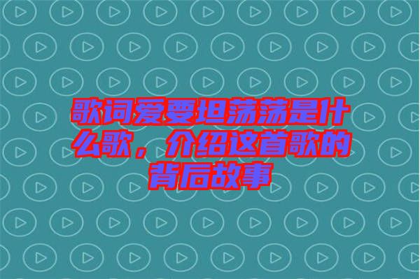歌詞愛要坦蕩蕩是什么歌，介紹這首歌的背后故事