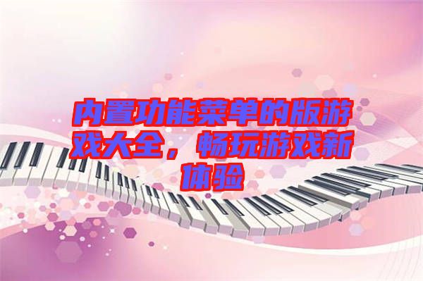 內(nèi)置功能菜單的版游戲大全，暢玩游戲新體驗(yàn)