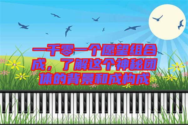 一千零一個(gè)愿望組合成，了解這個(gè)神秘團(tuán)體的背景和成構(gòu)成