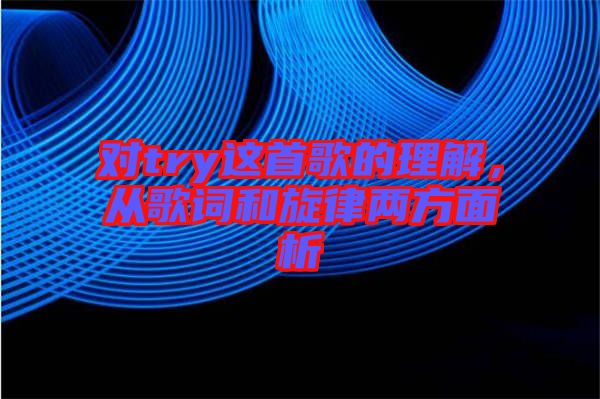對(duì)try這首歌的理解，從歌詞和旋律兩方面析