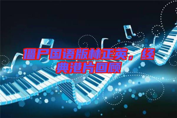 僵尸國語版林正英，經(jīng)典港片回顧