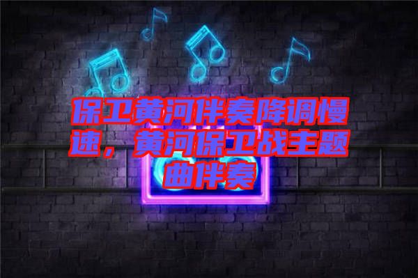 保衛(wèi)黃河伴奏降調(diào)慢速，黃河保衛(wèi)戰(zhàn)主題曲伴奏