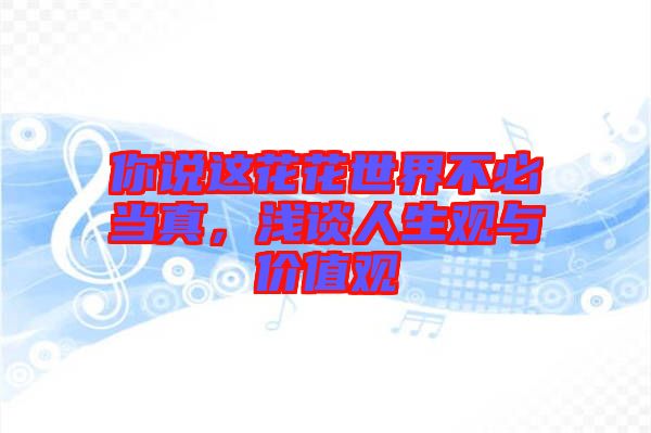 你說這花花世界不必當真，淺談人生觀與價值觀