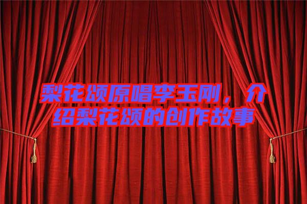 梨花頌原唱李玉剛，介紹梨花頌的創(chuàng)作故事