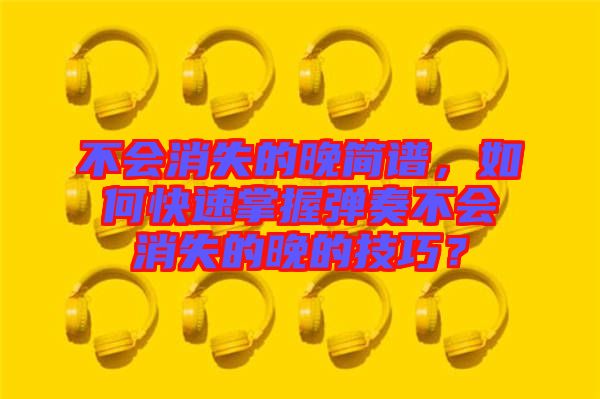 不會消失的晚簡譜，如何快速掌握彈奏不會消失的晚的技巧？