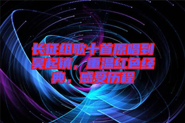 長(zhǎng)征組歌十首原唱到吳起鎮(zhèn)，重溫紅色經(jīng)典，感受歷程