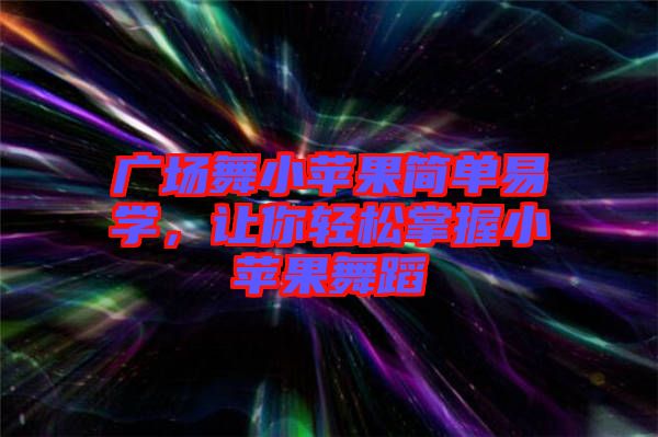 廣場舞小蘋果簡單易學，讓你輕松掌握小蘋果舞蹈