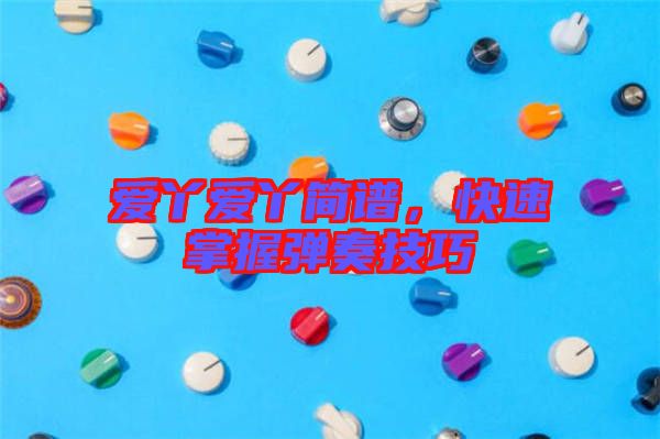 愛丫愛丫簡(jiǎn)譜，快速掌握彈奏技巧