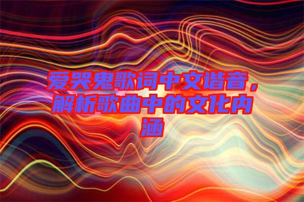 愛哭鬼歌詞中文諧音，解析歌曲中的文化內(nèi)涵