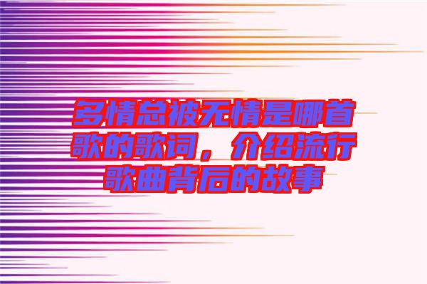 多情總被無(wú)情是哪首歌的歌詞，介紹流行歌曲背后的故事