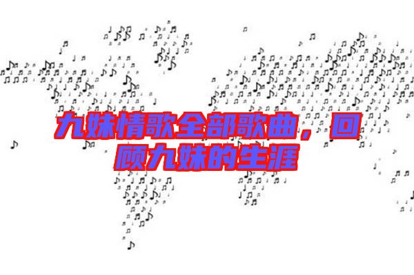 九妹情歌全部歌曲，回顧九妹的生涯