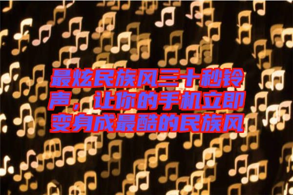 最炫民族風(fēng)三十秒鈴聲，讓你的手機(jī)立即變身成最酷的民族風(fēng)