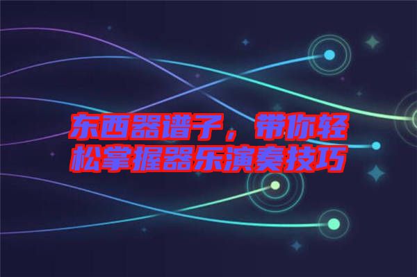 東西器譜子，帶你輕松掌握器樂(lè)演奏技巧