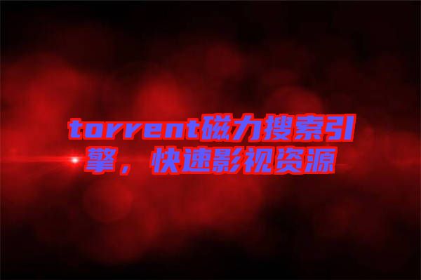 torrent磁力搜索引擎，快速影視資源