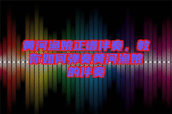 黃河漁娘正譜伴奏，教你如何彈奏黃河漁娘的伴奏