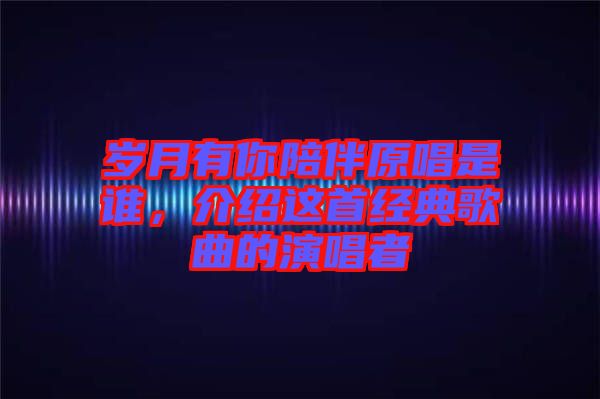 歲月有你陪伴原唱是誰，介紹這首經(jīng)典歌曲的演唱者