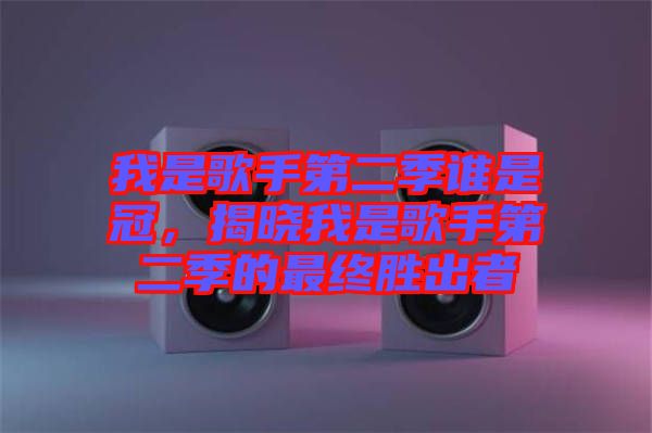 我是歌手第二季誰是冠，揭曉我是歌手第二季的最終勝出者