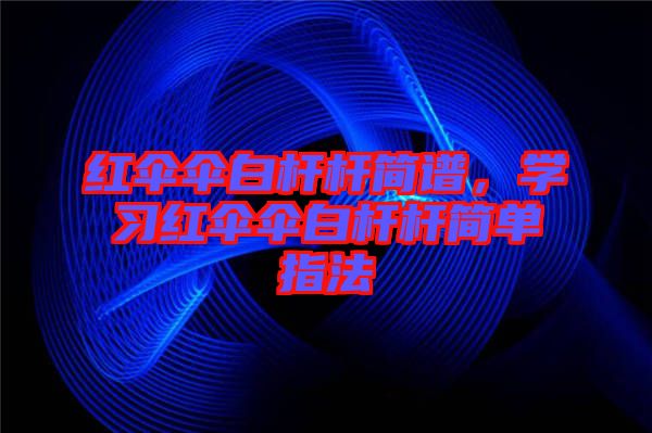 紅傘傘白桿桿簡(jiǎn)譜，學(xué)習(xí)紅傘傘白桿桿簡(jiǎn)單指法