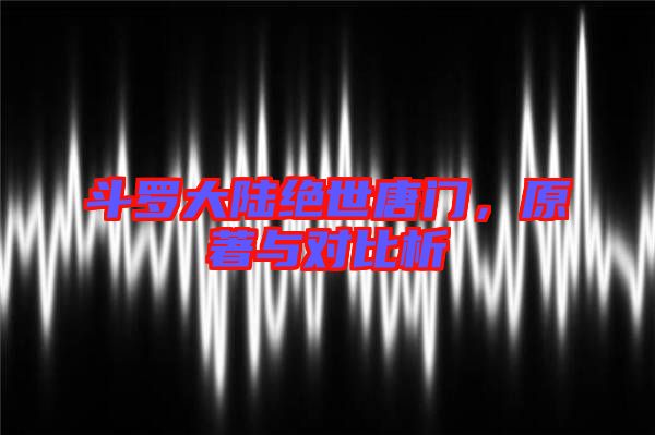 斗羅大陸絕世唐門，原著與對比析