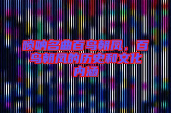 嗩吶名曲百鳥朝鳳，百鳥朝鳳的歷史和文化內(nèi)涵