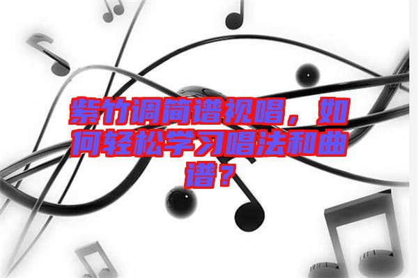 紫竹調(diào)簡譜視唱，如何輕松學(xué)習(xí)唱法和曲譜？