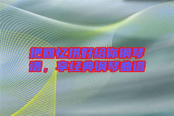 把回憶拼好給你鋼琴譜，享經(jīng)典鋼琴曲譜