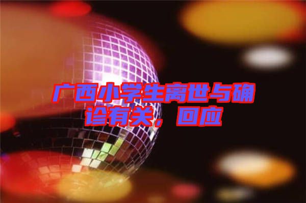 廣西小學生離世與確診有關(guān)，回應