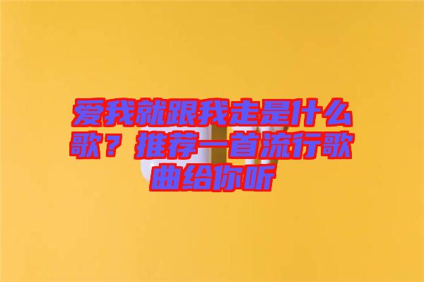 愛我就跟我走是什么歌？推薦一首流行歌曲給你聽