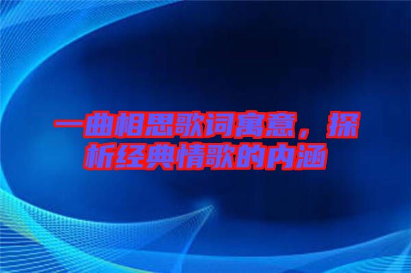 一曲相思歌詞寓意，探析經(jīng)典情歌的內(nèi)涵