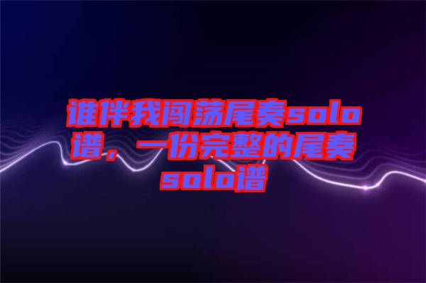 誰伴我闖蕩尾奏solo譜，一份完整的尾奏solo譜