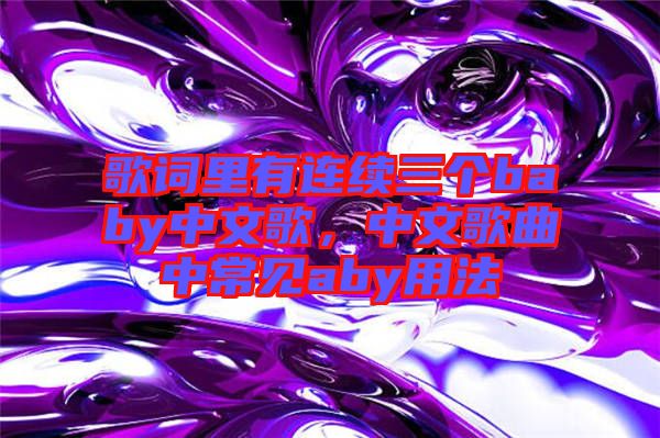 歌詞里有連續(xù)三個(gè)baby中文歌，中文歌曲中常見(jiàn)aby用法