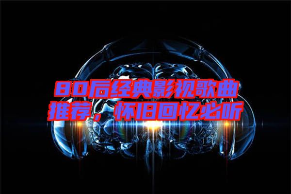 80后經(jīng)典影視歌曲推薦，懷舊回憶必聽