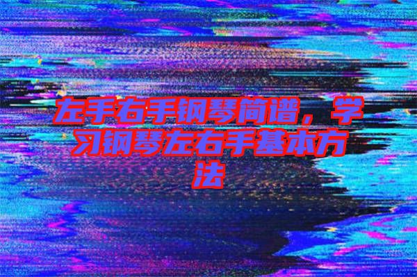 左手右手鋼琴簡譜，學(xué)習(xí)鋼琴左右手基本方法