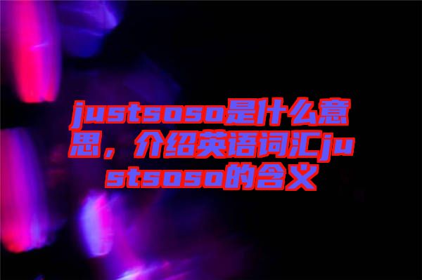 justsoso是什么意思，介紹英語詞匯justsoso的含義