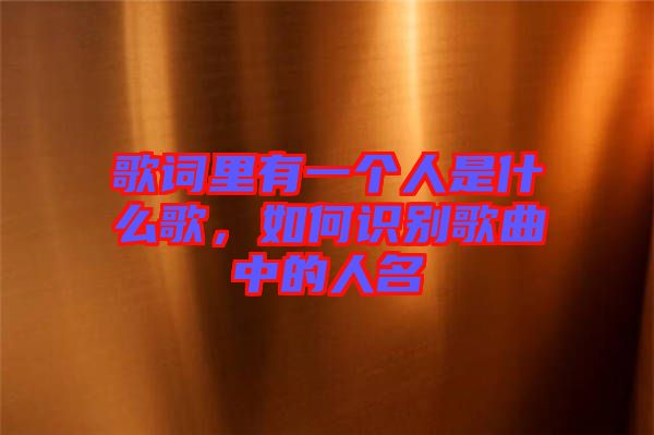 歌詞里有一個(gè)人是什么歌，如何識(shí)別歌曲中的人名