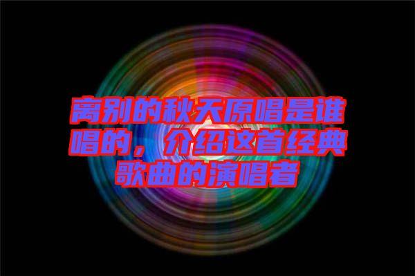 離別的秋天原唱是誰唱的，介紹這首經典歌曲的演唱者