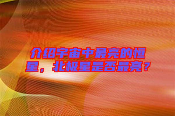 介紹宇宙中最亮的恒星，北極星是否最亮？