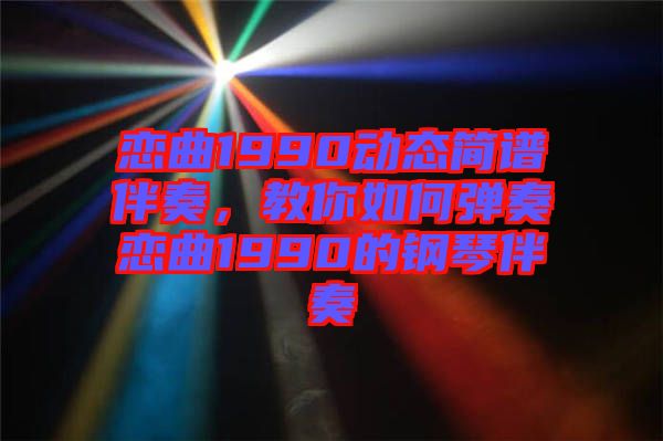 戀曲1990動(dòng)態(tài)簡(jiǎn)譜伴奏，教你如何彈奏戀曲1990的鋼琴伴奏