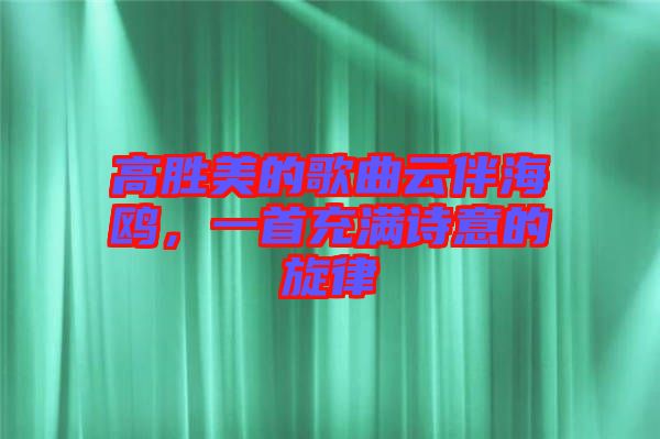 高勝美的歌曲云伴海鷗，一首充滿詩意的旋律